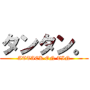 タンタン。 (ATTACK ON TIN)