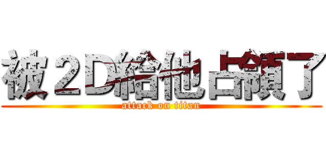 被２Ｄ給他占領了 (attack on titan)