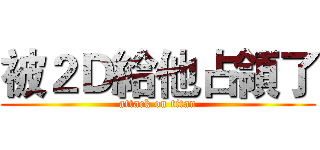 被２Ｄ給他占領了 (attack on titan)