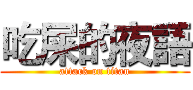 吃屎的夜語 (attack on titan)