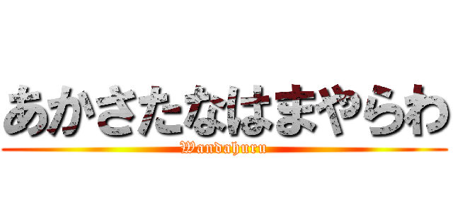 あかさたなはまやらわ (Wandahuru)