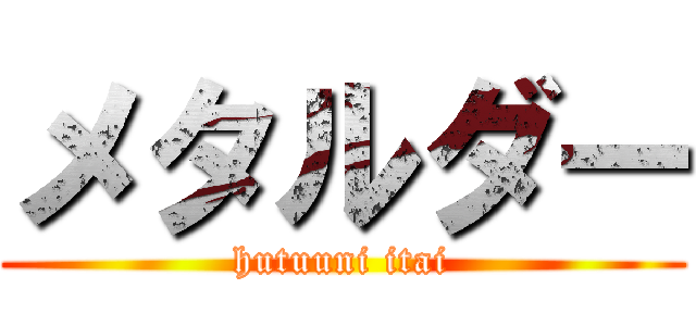 メタルダー (hutuuni itai)