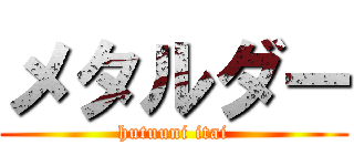 メタルダー (hutuuni itai)