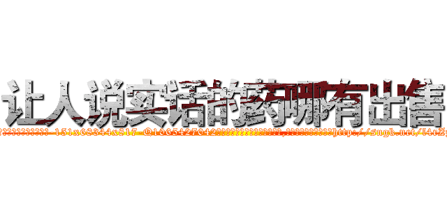 让人说实话的药哪有出售 (让人说实话的药哪有出售【电-151x68344x817-Q1065427042元吉药业】我们做的是长期生意,靠的是老客户长期支持http://sngk.net/l4rZzl

参考消息网我们做的是长期生意,靠的是老客户长期支持也许我们早该意识到，就连鲍勃·霍斯金斯（金球奖戏剧类电影男主角 
)