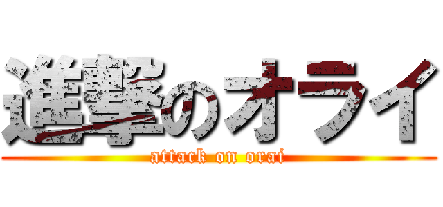 進撃のオライ (attack on orai)