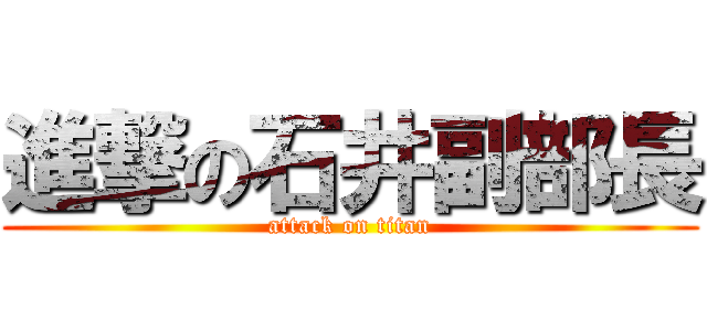 進撃の石井副部長 (attack on titan)