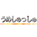 うめしゅっしゅ ()