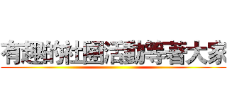 有趣的社團活動等著大家 ()