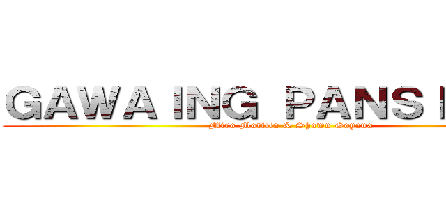 ＧＡＷＡＩＮＧ ＰＡＮＳＩＢＩＫＯ (Miro Motilla & Shawn Goyena)