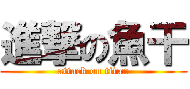 進撃の魚干 (attack on titan)