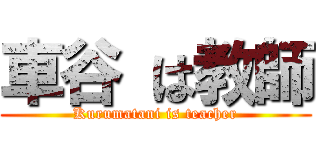 車谷 は教師 (Kurumatani is teacher)