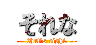 それな (that's right)