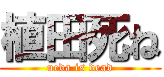 植田死ね (ueda is dead)