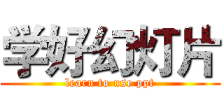 学好幻灯片 (learn to use ppt)