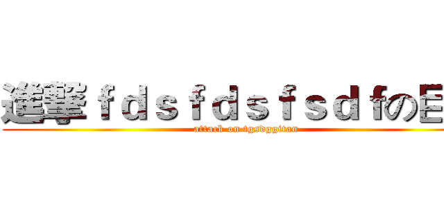 進撃ｆｄｓｆｄｓｆｓｄｆの巨人 (attack on tgsdggitan)