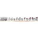 進撃ｆｄｓｆｄｓｆｓｄｆの巨人 (attack on tgsdggitan)