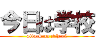 今日は学校 (attack on school)