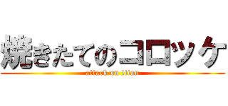 焼きたてのコロッケ (attack on titan)