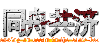 同舟共济 (crossing an ocean in the same boat)