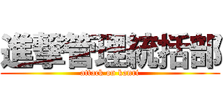 進撃管理統括部 (attack on kanri)