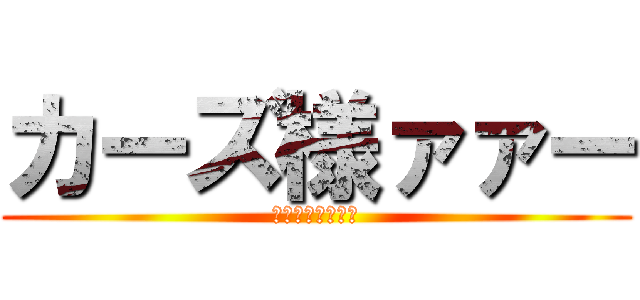 カーズ様ァァー (波紋疾走だとぉ～)