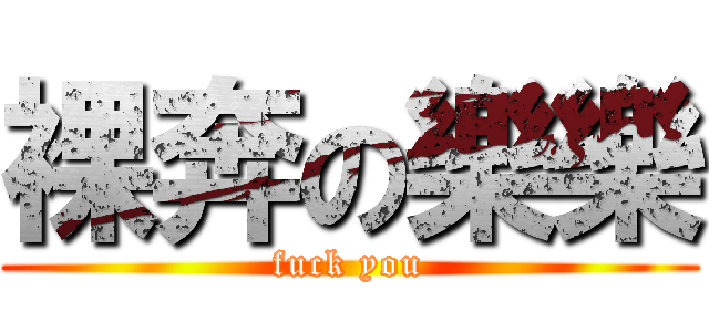 裸奔の樂樂 (fuck you)