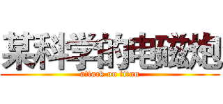 某科学的电磁炮 (attack on titan)