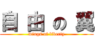 自 由 の 翼 (wings of liberty)