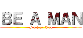 ＢＥ Ａ ＭＡＮ (attack on titan)