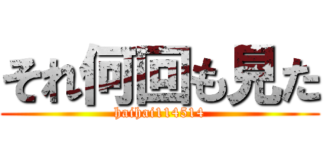 それ何回も見た (haihai114514)