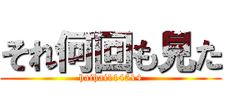 それ何回も見た (haihai114514)
