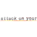 ａｔｔａｃｋ ｏｎ ｙｏｕｒｓ (attack on your)