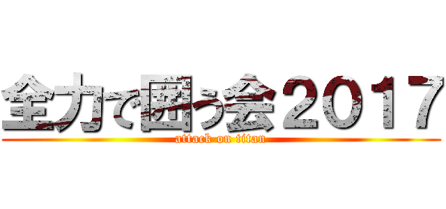 全力で囲う会２０１７ (attack on titan)