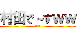 村田で～すｗｗ (ば～かやろぉ)