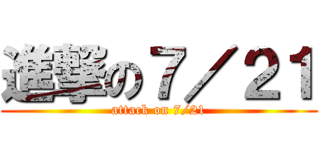 進撃の７／２１ (attack on 7/21)