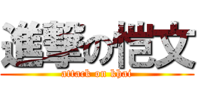 進撃の恺文 (attack on khai)