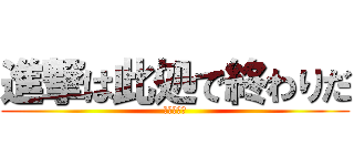 進撃は此処で終わりだ (フハハハハ)