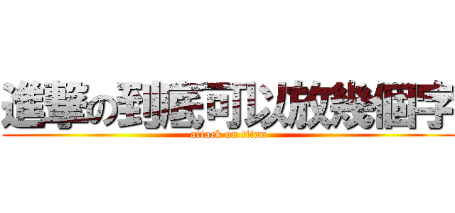 進撃の到底可以放幾個字 (attack on titan)