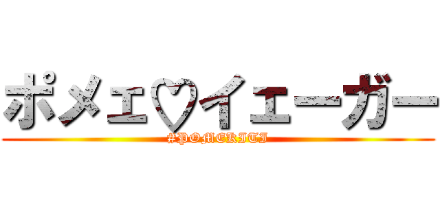 ポメェ♡イェーガー (#POMEKITI)