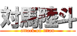 対馬陸斗 (attack on titan)