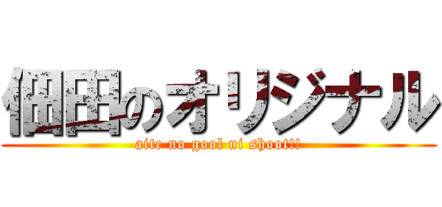 佃田のオリジナル (aite no gool ni shoot!!)