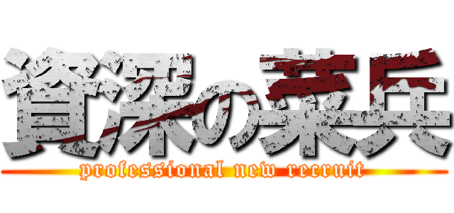 資深の菜兵 (professional new recruit)