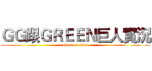 ＧＧ跟ＧＲＥＥＮ巨人實況 (attack on titan)