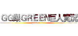 ＧＧ跟ＧＲＥＥＮ巨人實況 (attack on titan)