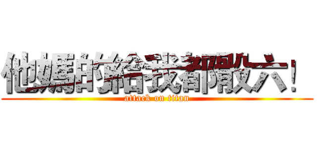 他媽的給我都骰六！ (attack on titan)