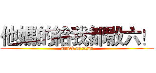 他媽的給我都骰六！ (attack on titan)