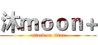 沐ｍｏｏｎ＋ (attack on titan)