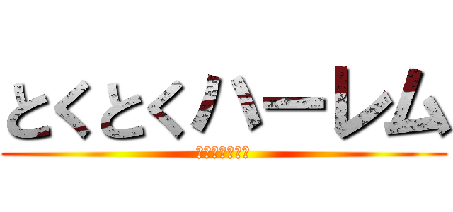 とくとくハーレム (噂は本当だった)