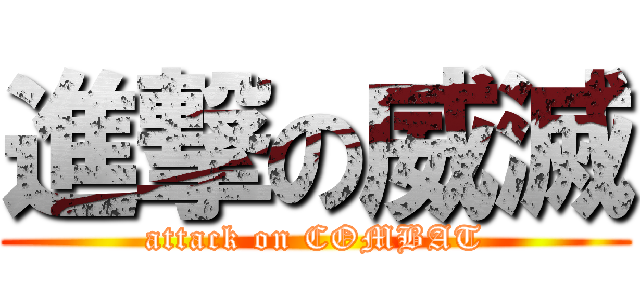 進撃の威滅 (attack on COMBAT)