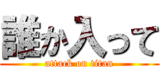 誰か入って (attack on titan)